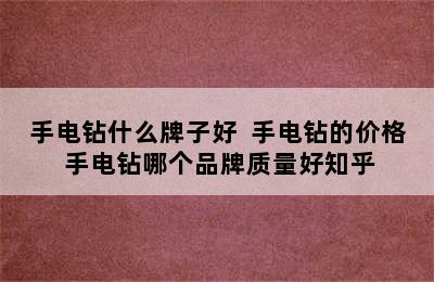 手电钻什么牌子好  手电钻的价格 手电钻哪个品牌质量好知乎